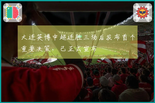 大连英博中超连胜三场后发布首个重要决策，已正式宣布