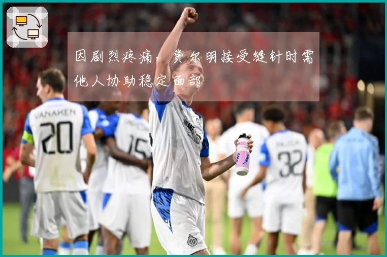 因剧烈疼痛，费尔明接受缝针时需他人协助稳定面部