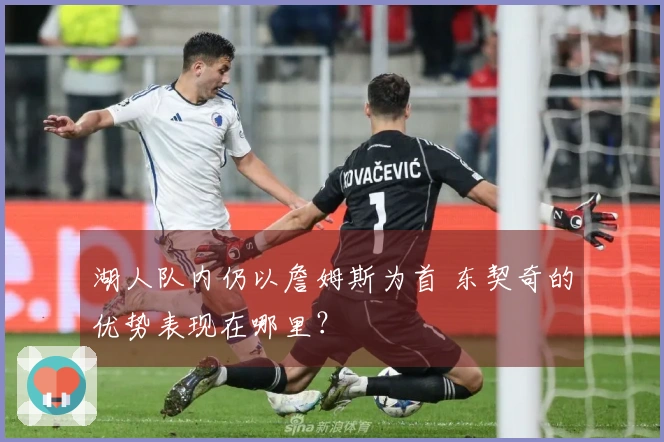 湖人队内仍以詹姆斯为首 东契奇的优势表现在哪里？