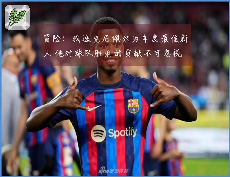 冒险：我选克尼佩尔为年度最佳新人 他对球队胜利的贡献不可忽视