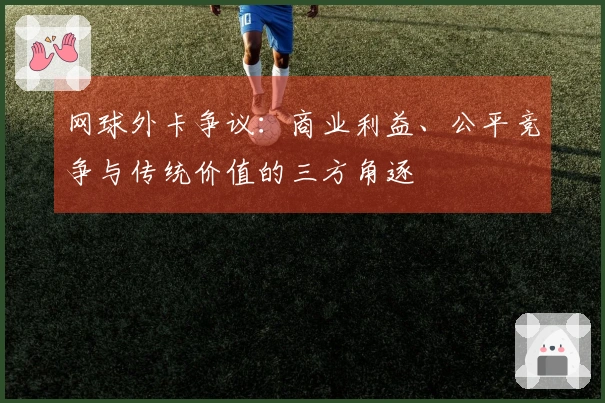 网球外卡争议：商业利益、公平竞争与传统价值的三方角逐