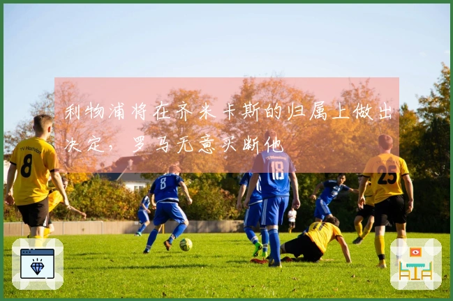 利物浦将在齐米卡斯的归属上做出决定，罗马无意买断他