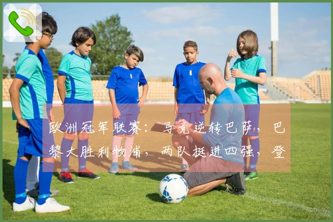 欧洲冠军联赛：马竞逆转巴萨，巴黎大胜利物浦，两队挺进四强，登贝莱进球惊艳！