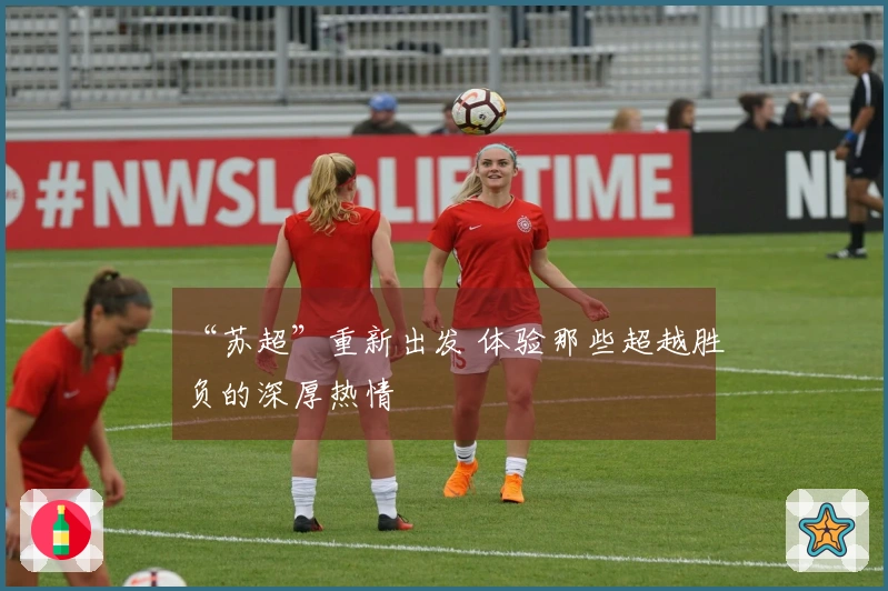 “苏超”重新出发 体验那些超越胜负的深厚热情