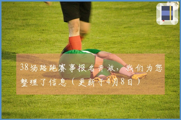 38场路跑赛事报名开放，我们为您整理了信息（更新于4月8日）