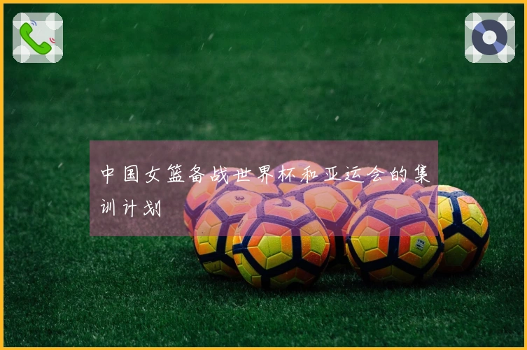 中国女篮备战世界杯和亚运会的集训计划
