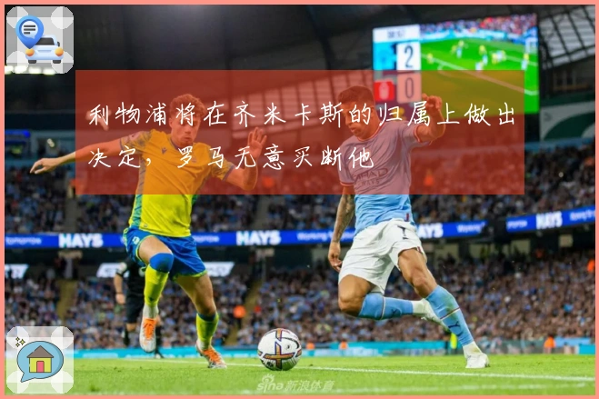 利物浦将在齐米卡斯的归属上做出决定，罗马无意买断他