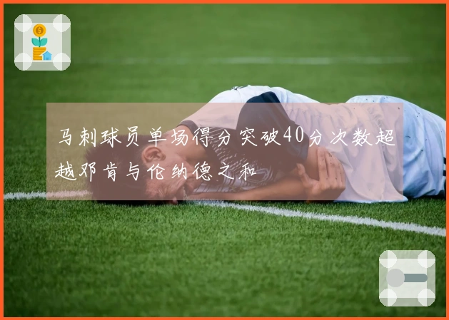马刺球员单场得分突破40分次数超越邓肯与伦纳德之和