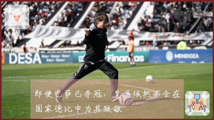 即便巴萨已夺冠，皇马依然不会在国家德比中为其致敬