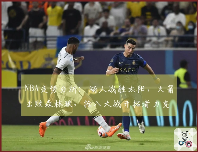 NBA走势分析：湖人战胜太阳，火箭击败森林狼，抢八大战开拓者力克快船